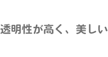 透明性が高く、美しい